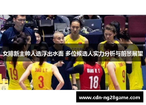 女排新主帅人选浮出水面 多位候选人实力分析与前景展望