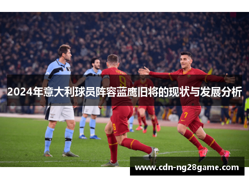 2024年意大利球员阵容蓝鹰旧将的现状与发展分析