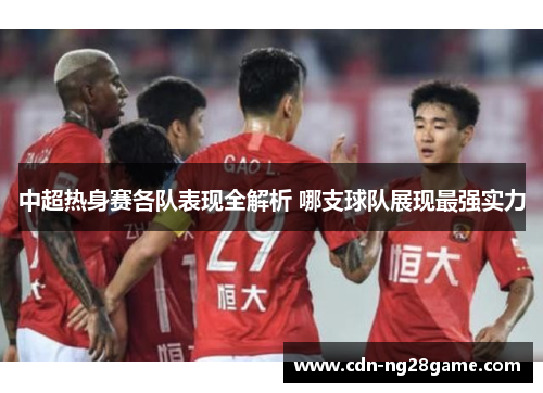 中超热身赛各队表现全解析 哪支球队展现最强实力