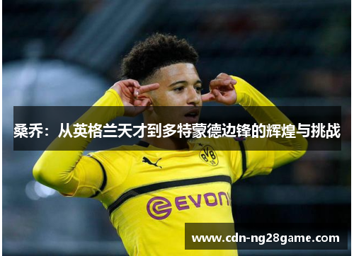 桑乔：从英格兰天才到多特蒙德边锋的辉煌与挑战