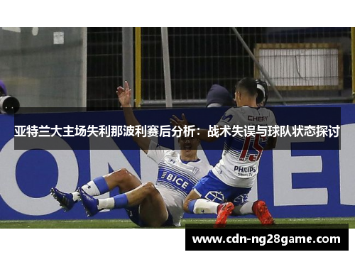 亚特兰大主场失利那波利赛后分析：战术失误与球队状态探讨