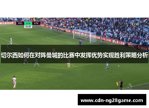 切尔西如何在对阵曼城的比赛中发挥优势实现胜利策略分析