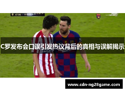 C罗发布会口误引发热议背后的真相与误解揭示