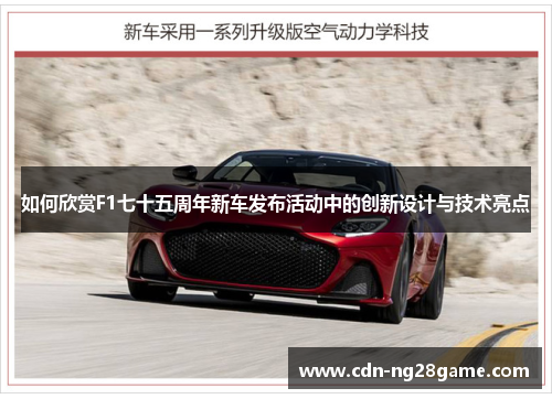 如何欣赏F1七十五周年新车发布活动中的创新设计与技术亮点