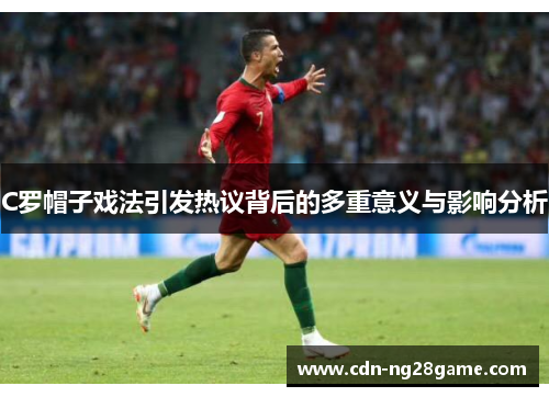 C罗帽子戏法引发热议背后的多重意义与影响分析