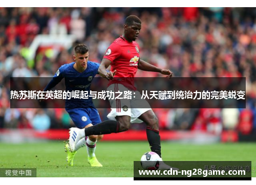 热苏斯在英超的崛起与成功之路：从天赋到统治力的完美蜕变