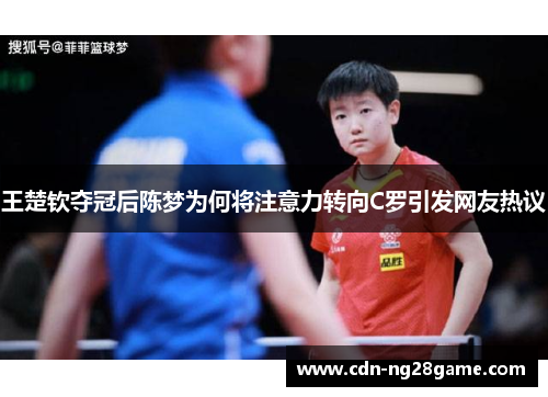 王楚钦夺冠后陈梦为何将注意力转向C罗引发网友热议