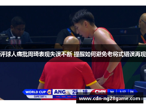 评球人痛批周琦表现失误不断 提醒如何避免老将式错误再现 评球人痛批周琦表现失误不断 提醒如何避免老将式错误再现