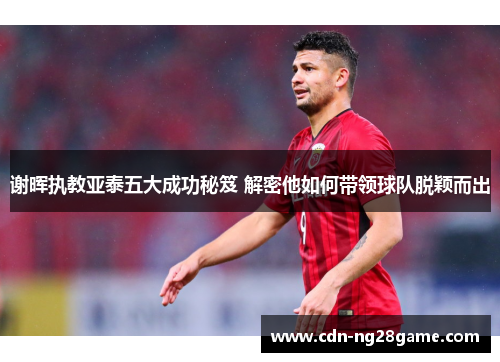 谢晖执教亚泰五大成功秘笈 解密他如何带领球队脱颖而出 谢晖执教亚泰五大成功秘笈 解密他如何带领球队脱颖而出