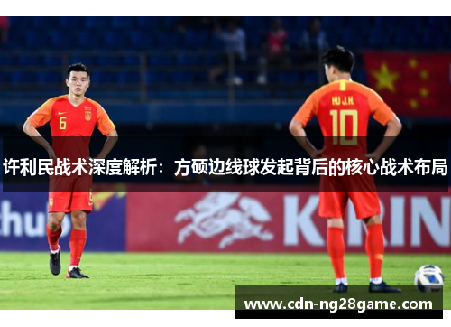 许利民战术深度解析：方硕边线球发起背后的核心战术布局