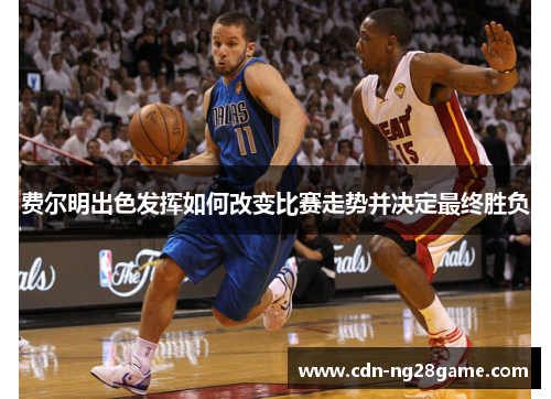 费尔明出色发挥如何改变比赛走势并决定最终胜负 费尔明出色发挥如何改变比赛走势并决定最终胜负