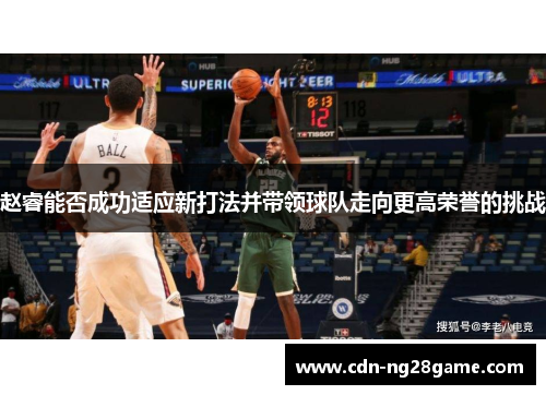 赵睿能否成功适应新打法并带领球队走向更高荣誉的挑战 赵睿能否成功适应新打法并带领球队走向更高荣誉的挑战