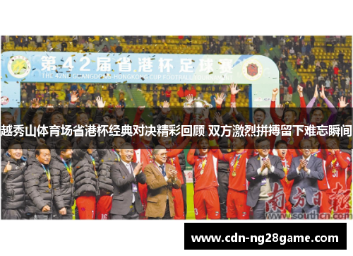 越秀山体育场省港杯经典对决精彩回顾 双方激烈拼搏留下难忘瞬间