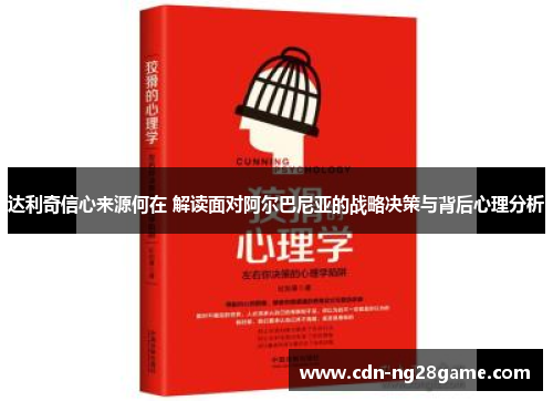 达利奇信心来源何在 解读面对阿尔巴尼亚的战略决策与背后心理分析 达利奇信心来源何在 解读面对阿尔巴尼亚的战略决策与背后心理分析