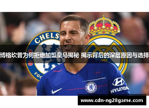 博格坎普为何拒绝加盟皇马揭秘 揭示背后的深层原因与选择