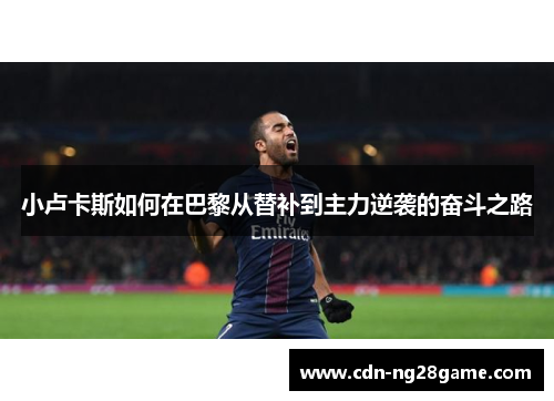 小卢卡斯如何在巴黎从替补到主力逆袭的奋斗之路