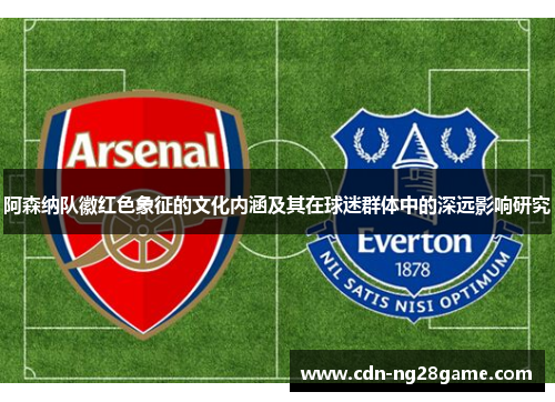 阿森纳队徽红色象征的文化内涵及其在球迷群体中的深远影响研究