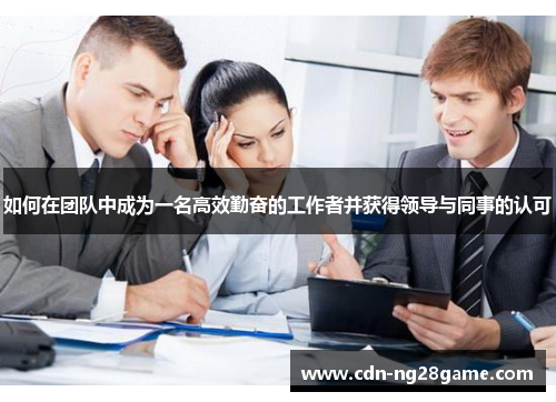 如何在团队中成为一名高效勤奋的工作者并获得领导与同事的认可