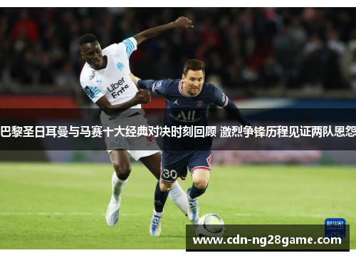 巴黎圣日耳曼与马赛十大经典对决时刻回顾 激烈争锋历程见证两队恩怨