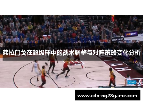 弗拉门戈在超级杯中的战术调整与对阵策略变化分析