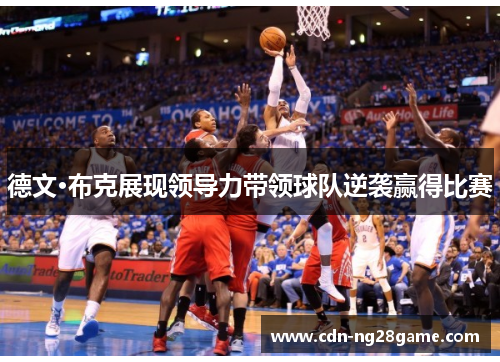 德文·布克展现领导力带领球队逆袭赢得比赛 德文·布克展现领导力带领球队逆袭赢得比赛