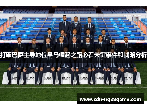 打破巴萨主导地位皇马崛起之路必看关键事件和战略分析