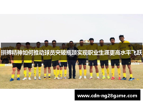 拼搏精神如何推动球员突破瓶颈实现职业生涯更高水平飞跃