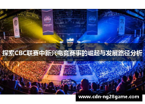 探索CBC联赛中新兴电竞赛事的崛起与发展路径分析