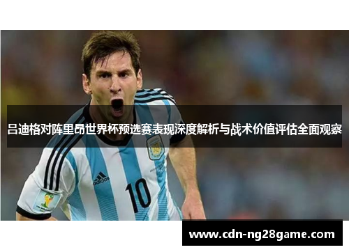 吕迪格对阵里昂世界杯预选赛表现深度解析与战术价值评估全面观察