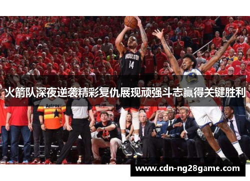 火箭队深夜逆袭精彩复仇展现顽强斗志赢得关键胜利