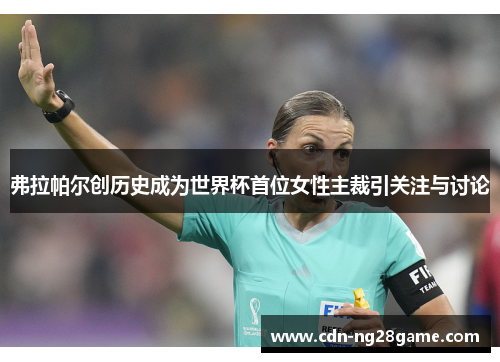 弗拉帕尔创历史成为世界杯首位女性主裁引关注与讨论 弗拉帕尔创历史成为世界杯首位女性主裁引关注与讨论