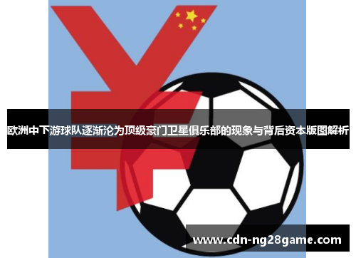 欧洲中下游球队逐渐沦为顶级豪门卫星俱乐部的现象与背后资本版图解析