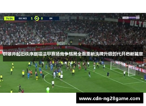 群雄并起旧秩序崩塌法甲赛场竞争格局全面重新洗牌升级时代开启新篇章 群雄并起旧秩序崩塌法甲赛场竞争格局全面重新洗牌升级时代开启新篇章