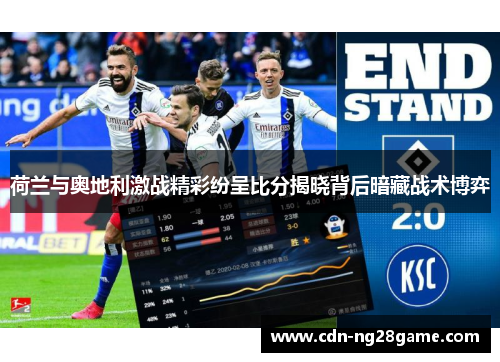 荷兰与奥地利激战精彩纷呈比分揭晓背后暗藏战术博弈