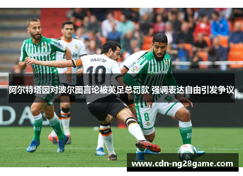阿尔特塔因对波尔图言论被英足总罚款 强调表达自由引发争议