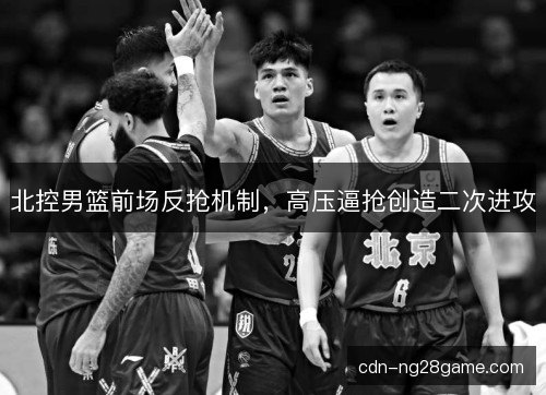 北控男篮前场反抢机制，高压逼抢创造二次进攻